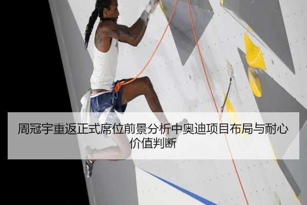 周冠宇重返正式席位前景分析中奥迪项目布局与耐心价值判断
