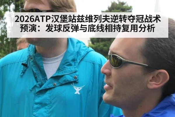 2026ATP汉堡站兹维列夫逆转夺冠战术预演：发球反弹与底线相持复用分析