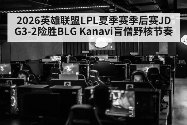 2026英雄联盟LPL夏季赛季后赛JDG3-2险胜BLG Kanavi盲僧野核节奏