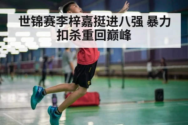 世锦赛李梓嘉挺进八强 暴力扣杀重回巅峰