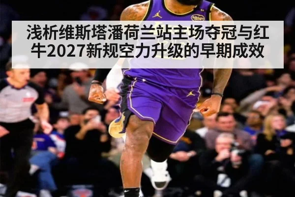 浅析维斯塔潘荷兰站主场夺冠与红牛2027新规空力升级的早期成效