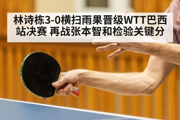 林诗栋3-0横扫雨果晋级WTT巴西站决赛 再战张本智和检验关键分