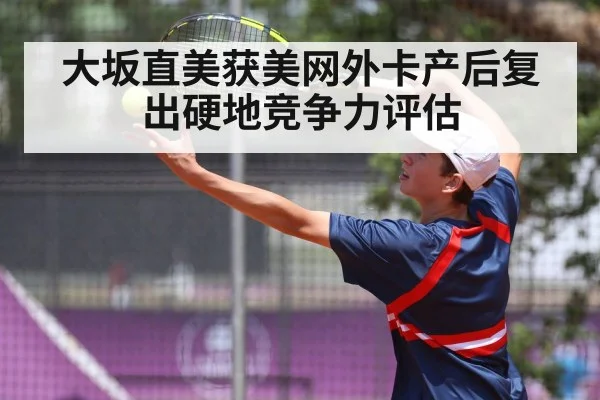 大坂直美获美网外卡产后复出硬地竞争力评估