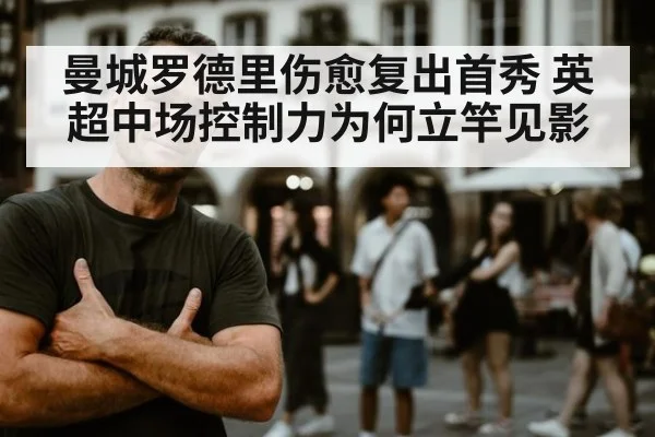 曼城罗德里伤愈复出首秀 英超中场控制力为何立竿见影