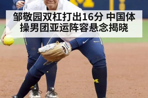 邹敬园双杠打出16分 中国体操男团亚运阵容悬念揭晓