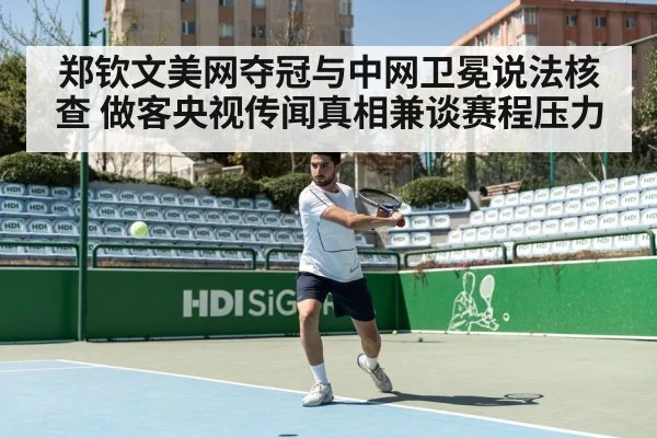 郑钦文美网夺冠与中网卫冕说法核查 做客央视传闻真相兼谈赛程压力