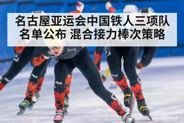 名古屋亚运会中国铁人三项队名单公布 混合接力棒次策略