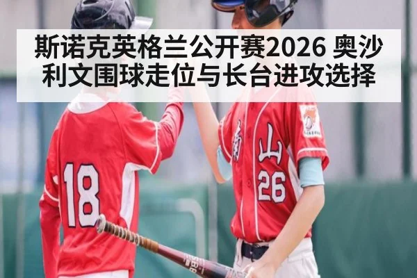 斯诺克英格兰公开赛2026 奥沙利文围球走位与长台进攻选择