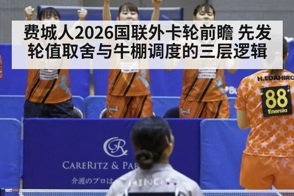 费城人2026国联外卡轮前瞻 先发轮值取舍与牛棚调度的三层逻辑