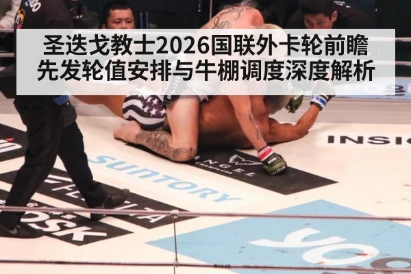 圣迭戈教士2026国联外卡轮前瞻 先发轮值安排与牛棚调度深度解析