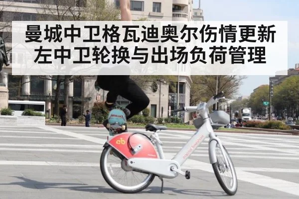 曼城中卫格瓦迪奥尔伤情更新 左中卫轮换与出场负荷管理