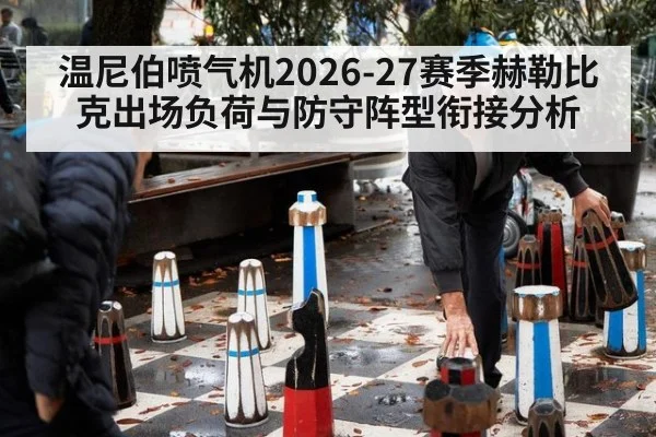 温尼伯喷气机2026-27赛季赫勒比克出场负荷与防守阵型衔接分析