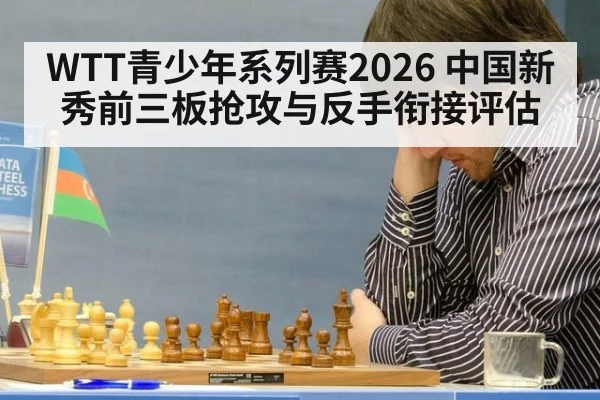 WTT青少年系列赛2026 中国新秀前三板抢攻与反手衔接评估