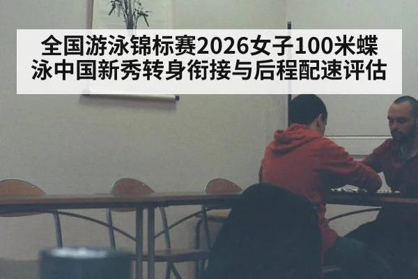 全国游泳锦标赛2026女子100米蝶泳中国新秀转身衔接与后程配速评估